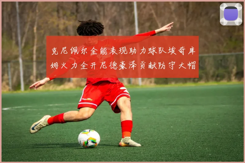 克尼佩尔全能表现助力球队埃奇库姆火力全开尼德豪泽贡献防守大帽