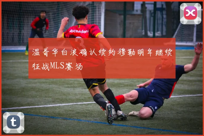 温哥华白浪确认续约穆勒明年继续征战MLS赛场