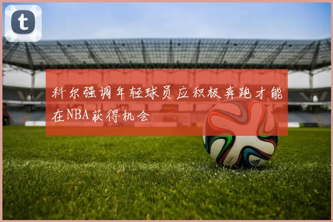 科尔强调年轻球员应积极奔跑才能在NBA获得机会