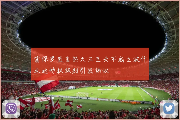 富保罗直言热火三巨头不成立波什未达特权级别引发热议