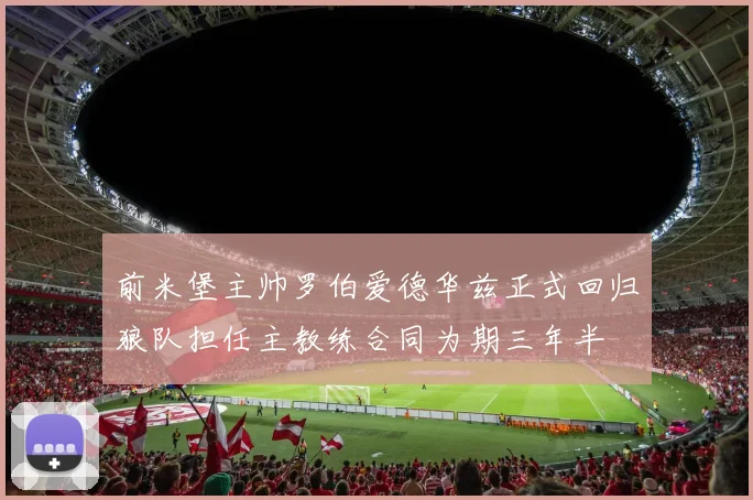 前米堡主帅罗伯爱德华兹正式回归狼队担任主教练合同为期三年半